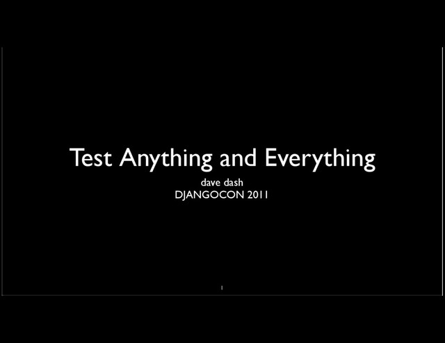 Test Anything and Everything
dave dash
DJANGOCON 2011
1
