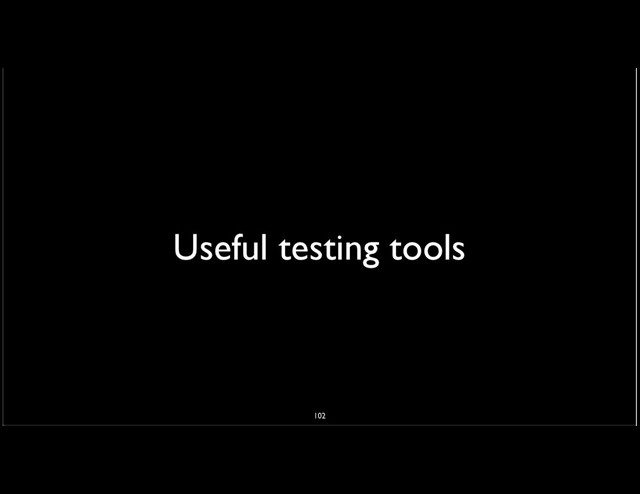 Useful testing tools
102
