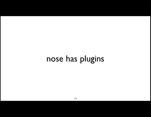 nose has plugins
112
