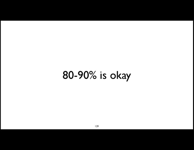 80-90% is okay
129
