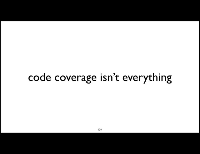 code coverage isn’t everything
138

