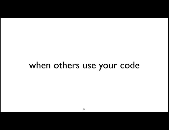 when others use your code
21

