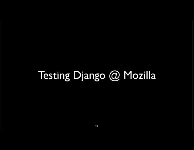 Testing Django @ Mozilla
29

