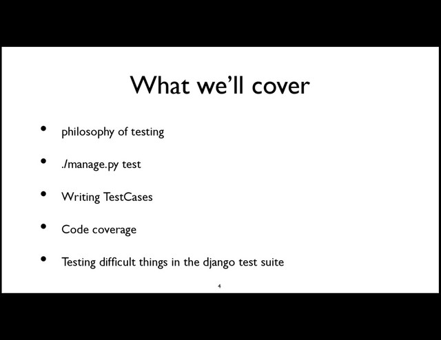 What we’ll cover
philosophy of testing
./manage.py test
Writing TestCases
Code coverage
Testing difﬁcult things in the django test suite
•
•
•
•
•
4
