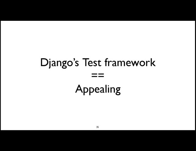 Django’s Test framework
==
Appealing
35
