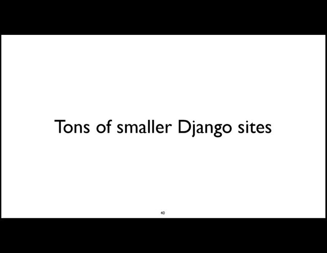 Tons of smaller Django sites
40
