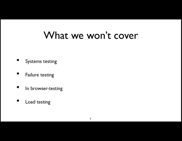 What we won’t cover
Systems testing
Failure testing
In browser-testing
Load testing
•
•
•
•
5
