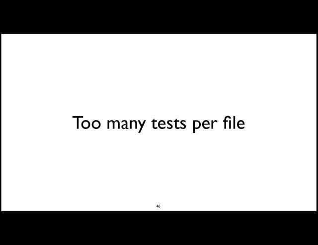 Too many tests per ﬁle
46
