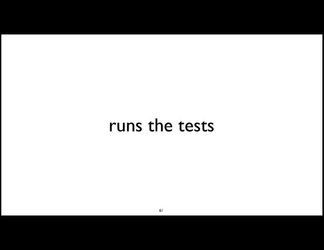 runs the tests
61
