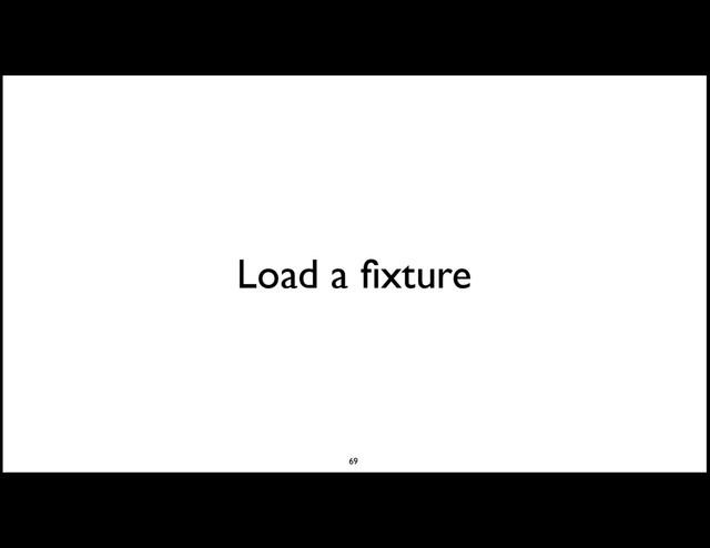 Load a ﬁxture
69

