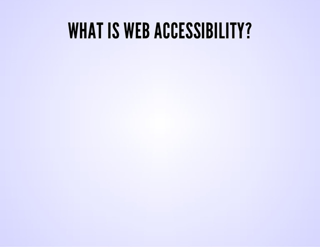 WHAT IS WEB ACCESSIBILITY?
