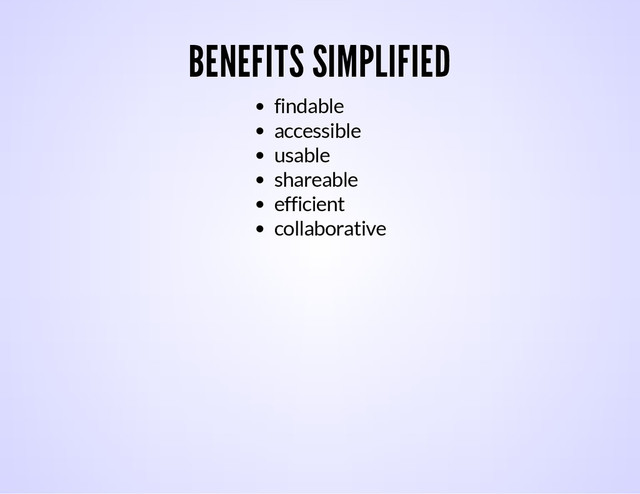 BENEFITS SIMPLIFIED
findable
accessible
usable
shareable
efficient
collaborative
