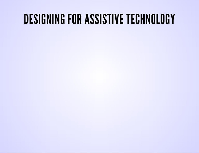 DESIGNING FOR ASSISTIVE TECHNOLOGY
