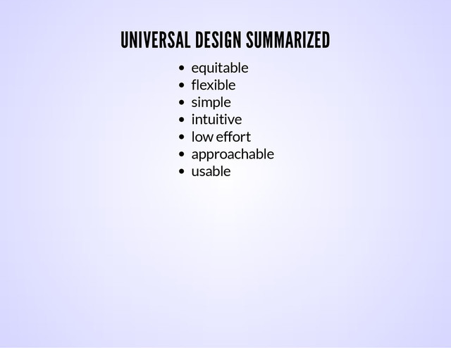 UNIVERSAL DESIGN SUMMARIZED
equitable
flexible
simple
intuitive
low effort
approachable
usable
