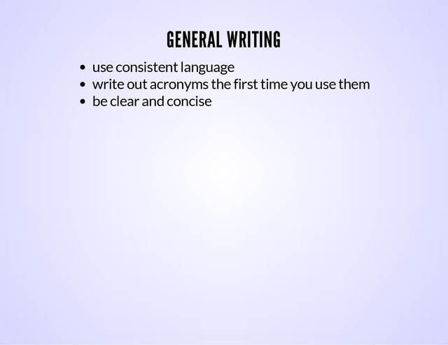 GENERAL WRITING
use consistent language
write out acronyms the first time you use them
be clear and concise
