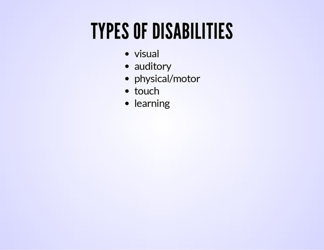 TYPES OF DISABILITIES
visual
auditory
physical/motor
touch
learning
