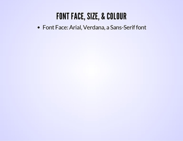 FONT FACE, SIZE, & COLOUR
Font Face: Arial, Verdana, a Sans-Serif font
