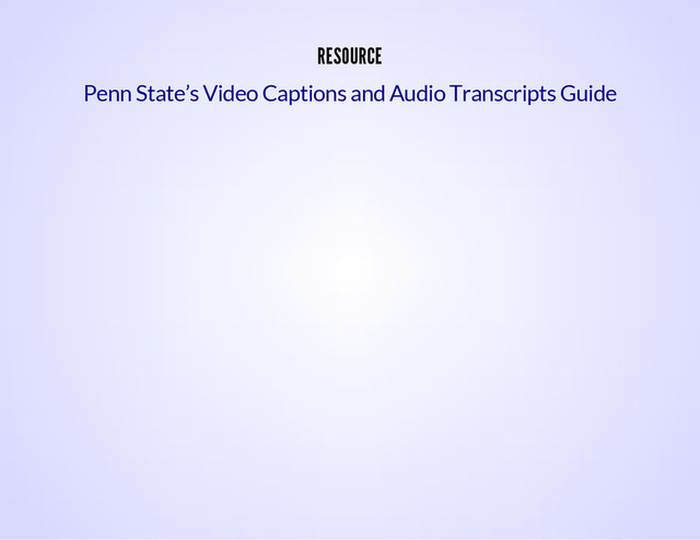 RESOURCE
Penn State’s Video Captions and Audio Transcripts Guide
