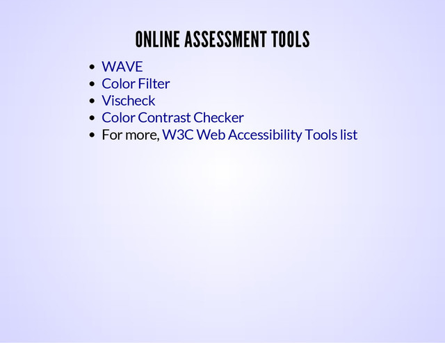 ONLINE ASSESSMENT TOOLS
For more,
WAVE
Color Filter
Vischeck
Color Contrast Checker
W3C Web Accessibility Tools list

