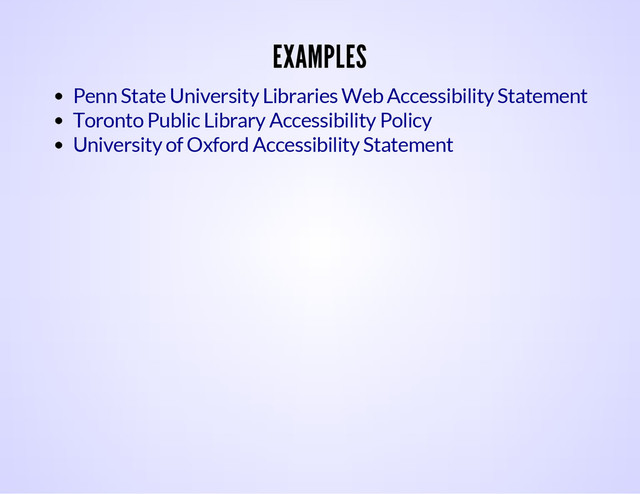 EXAMPLES
Penn State University Libraries Web Accessibility Statement
Toronto Public Library Accessibility Policy
University of Oxford Accessibility Statement
