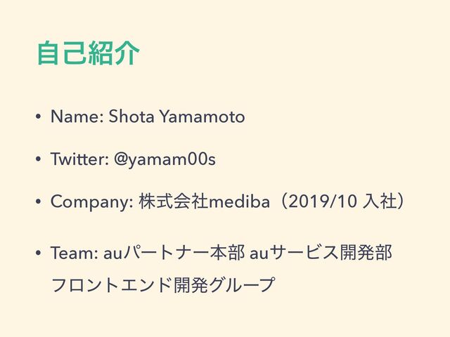 ࣗݾ঺հ
• Name: Shota Yamamoto


• Twitter: @yamam00s


• Company: גࣜձࣾmedibaʢ2019/10 ೖࣾʣ


• Team: auύʔτφʔຊ෦ auαʔϏε։ൃ෦
 
ϑϩϯτΤϯυ։ൃάϧʔϓ
