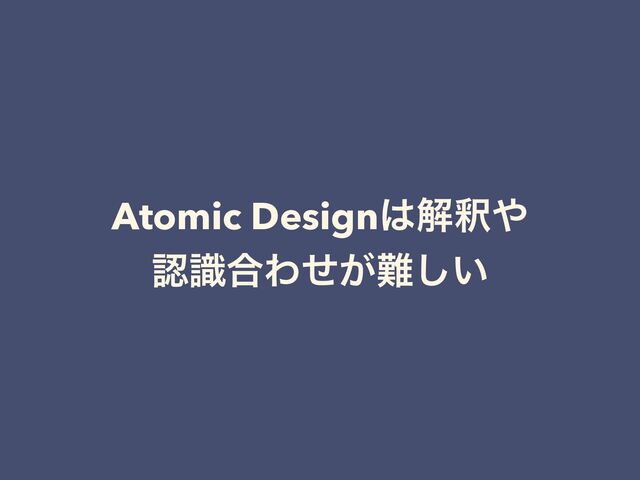 Atomic Design͸ղऍ΍
 
ೝࣝ߹Θ͕ͤ೉͍͠
