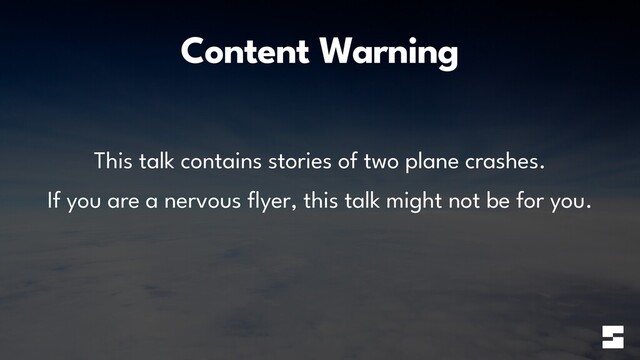 Content Warning
This talk contains stories of two plane crashes.


If you are a nervous
fl
yer, this talk might not be for you.

