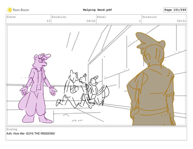 Scene
13
Duration
08:02
Panel
1
Duration
00:12
Dialog
Ash: How the- GUYS THE MISSIONS!
Page 101/269
Helping Hand.pdf
