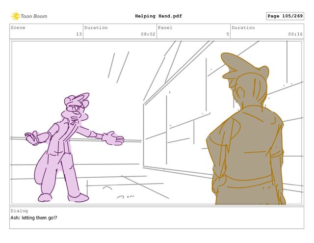 Scene
13
Duration
08:02
Panel
5
Duration
00:16
Dialog
Ash: letting them go!?
Page 105/269
Helping Hand.pdf
