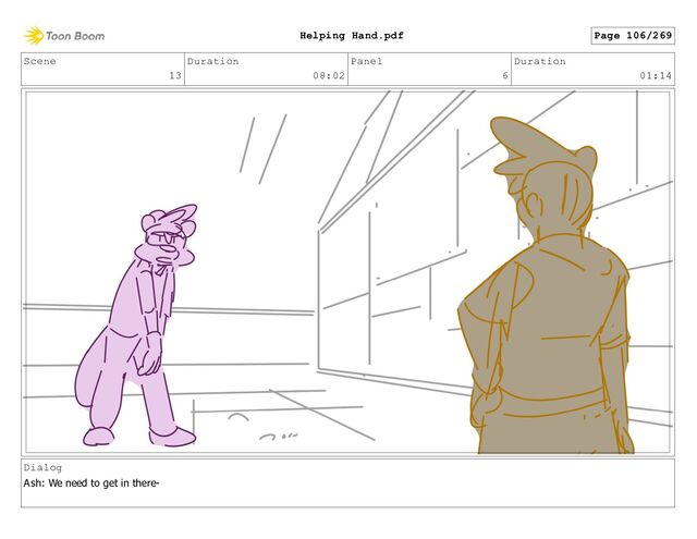 Scene
13
Duration
08:02
Panel
6
Duration
01:14
Dialog
Ash: We need to get in there-
Page 106/269
Helping Hand.pdf
