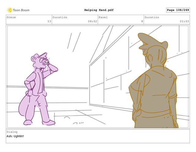 Scene
13
Duration
08:02
Panel
8
Duration
01:03
Dialog
Ash: Ughhh!!
Page 108/269
Helping Hand.pdf
