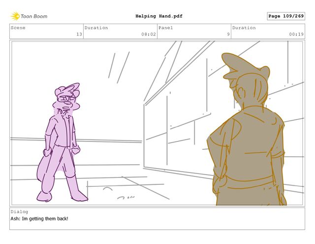 Scene
13
Duration
08:02
Panel
9
Duration
00:19
Dialog
Ash: Im getting them back!
Page 109/269
Helping Hand.pdf
