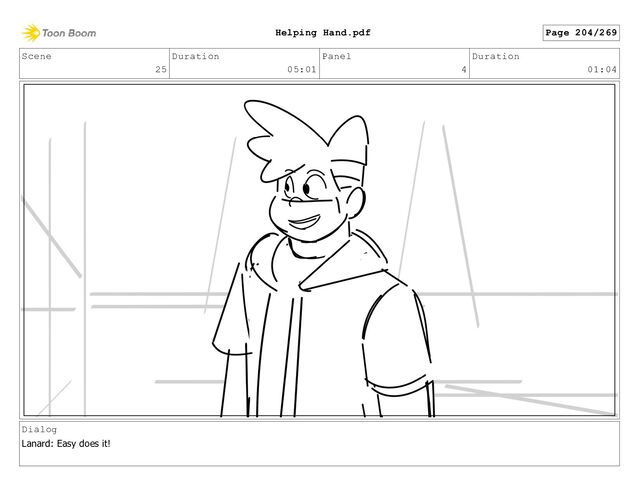 Scene
25
Duration
05:01
Panel
4
Duration
01:04
Dialog
Lanard: Easy does it!
Page 204/269
Helping Hand.pdf
