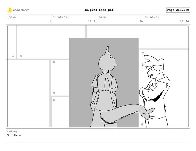 Scene
31
Duration
11:11
Panel
16
Duration
00:14
Dialog
Finn: Hehe!
Page 253/269
Helping Hand.pdf
