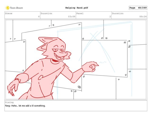 Scene
6
Duration
03:09
Panel
2
Duration
00:14
Dialog
Fang: Hehe.. let me add a lil something.
Page 48/269
Helping Hand.pdf
