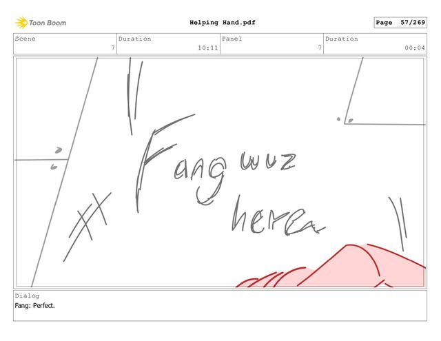 Scene
7
Duration
10:11
Panel
7
Duration
00:04
Dialog
Fang: Perfect.
Page 57/269
Helping Hand.pdf
