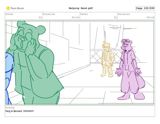 Scene
12
Duration
06:16
Panel
12
Duration
00:14
Dialog
Fang & Bernard: OHHHH!!!
Page 100/269
Helping Hand.pdf
