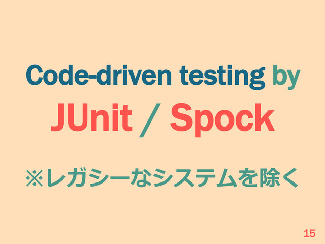 Code-driven testing by
JUnit / Spock
※レガシーなシステムを除く
15
