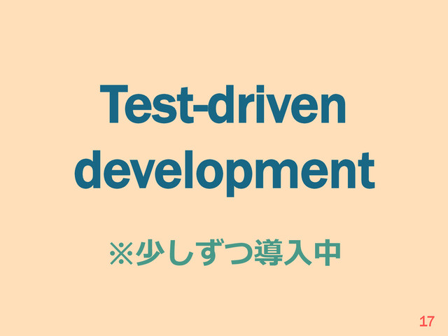 Test-driven
development
※少しずつ導⼊入中
17
