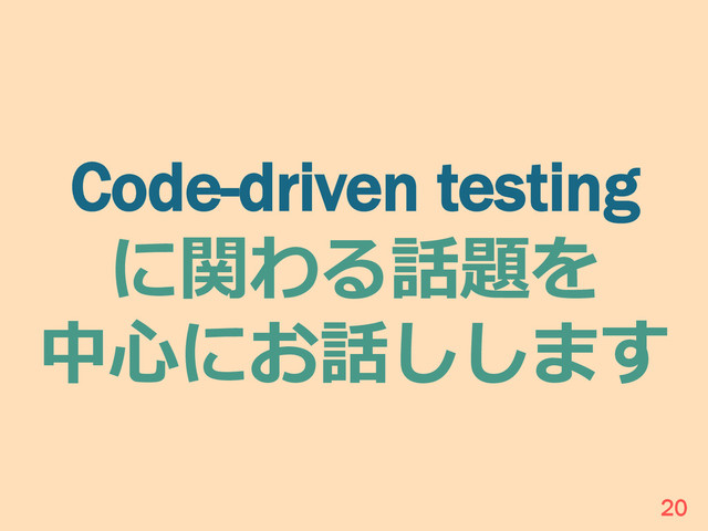 Code-driven testing
に関わる話題を
中⼼心にお話しします
20
