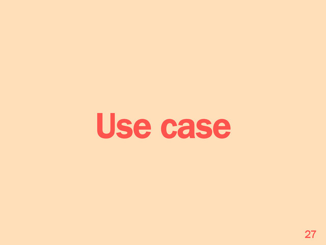 Use case
27
