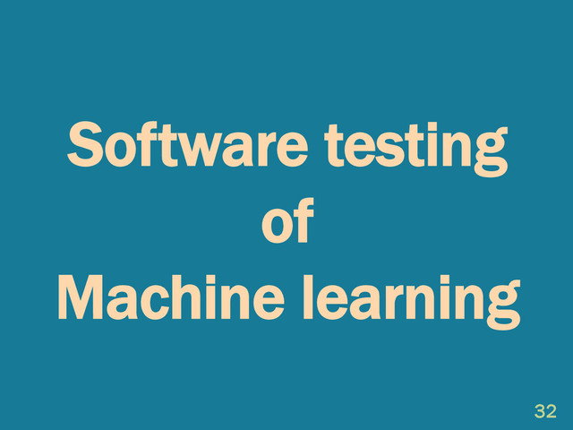 Software testing
of
Machine learning
32
