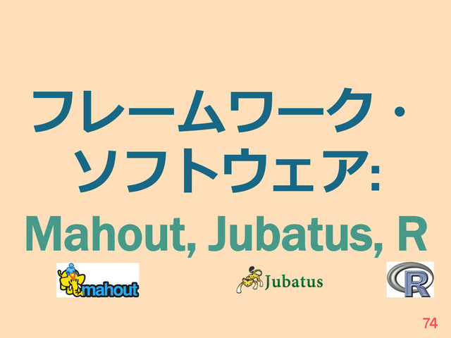 フレームワーク・
ソフトウェア:
Mahout, Jubatus, R
74
