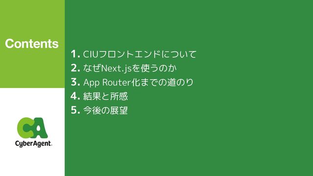 1. CIUフロントエンドについて
2. なぜNext.jsを使うのか
3. App Router化までの道のり
4. 結果と所感
5. 今後の展望
