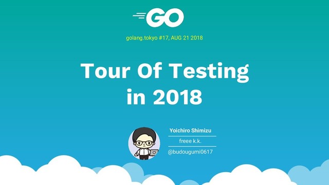 Tour Of Testing
in 2018
golang.tokyo #17, AUG 21 2018
Yoichiro Shimizu
freee k.k.
@budougumi0617

