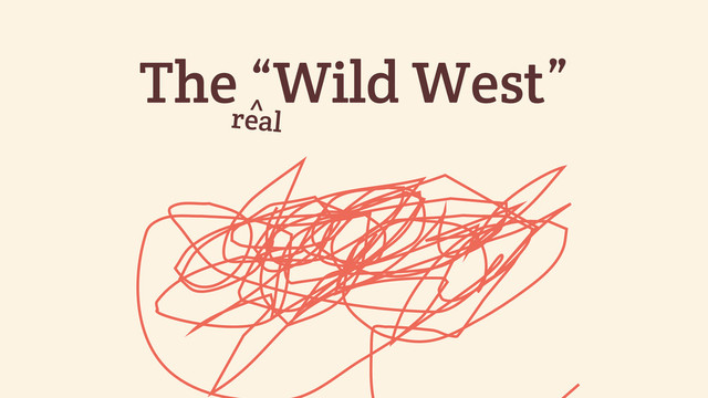 The “Wild West”
real
^
