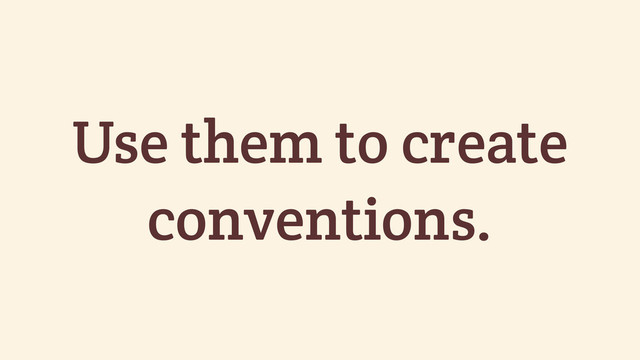 Use them to create
conventions.
