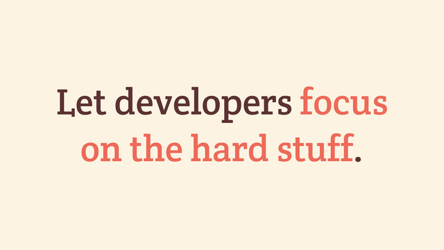 Let developers focus
on the hard stuff.
