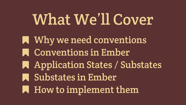 What We’ll Cover
Why we need conventions
Conventions in Ember
Application States / Substates
Substates in Ember
How to implement them
#
#
#
#
#
