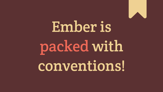 Ember is
packed with
conventions!
#
